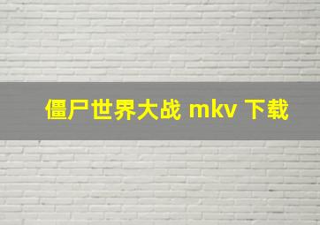 僵尸世界大战 mkv 下载